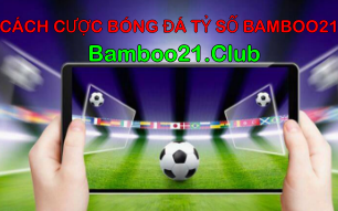 CÁCH CƯỢC BÓNG ĐÁ TỶ SỐ BAMBOO21