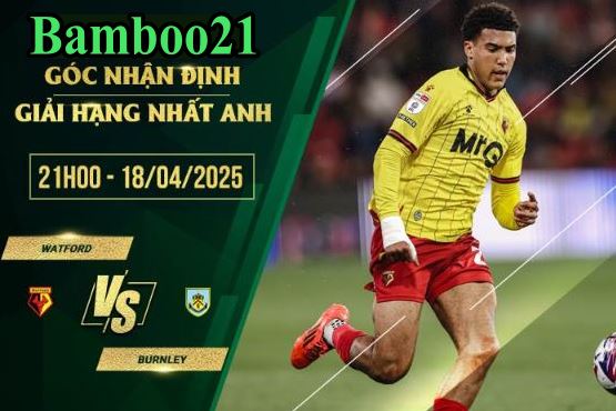 Soi kèo Watford vs Burnley, 21h00 ngày 18/4/2025