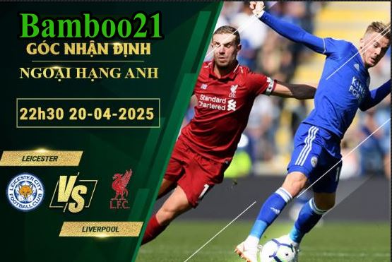 Soi kèo Leicester vs Liverpool, 22h30 ngày 20/4/2025