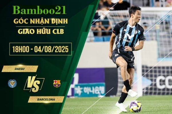 Soi kèo Daegu vs Barcelona, 18h00 ngày 4/8/2025