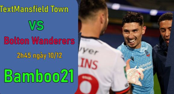 Nhận định, soi kèo Mansfield Town vs Bolton Wanderers, 2h45 ngày 10/12
