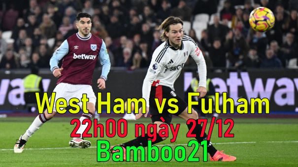 Nhận định, soi kèo West Ham vs Fulham, 22h00 ngày 27/12